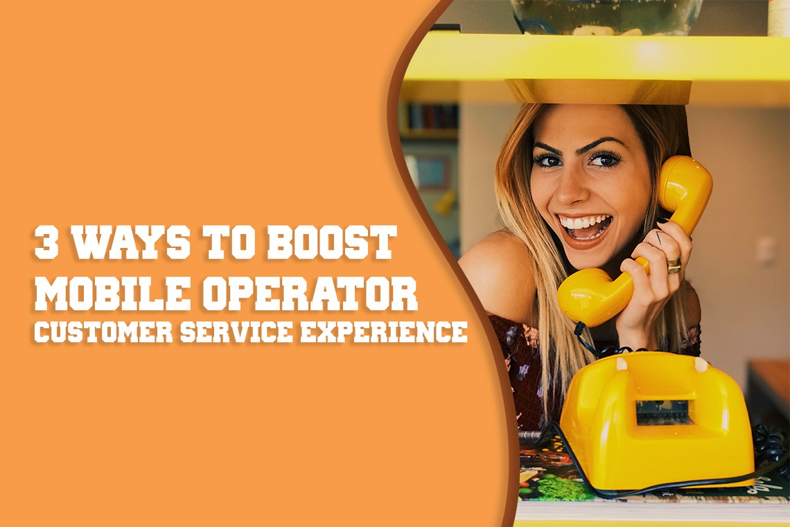 3 Ways to Boost Mobile Operator Customer Service Experience